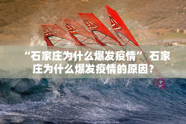 “石家庄为什么爆发疫情” 石家庄为什么爆发疫情的原因？