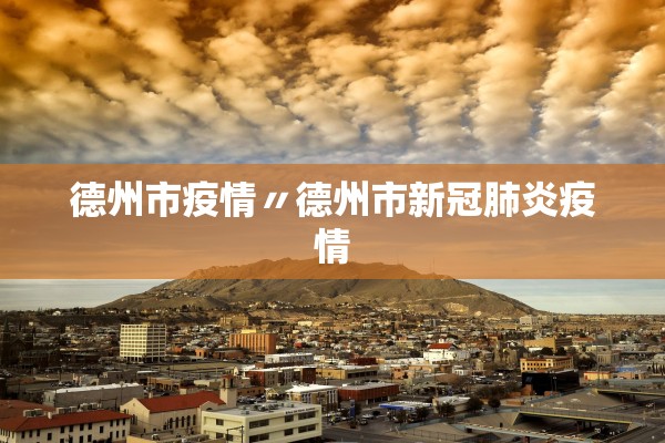 德州市疫情〃德州市新冠肺炎疫情