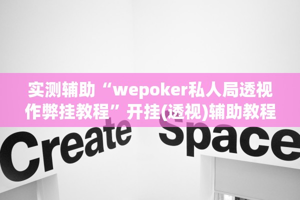 实测辅助“wepoker私人局透视作弊挂教程”开挂(透视)辅助教程