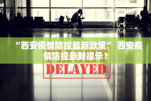 “西安疫情防控最新政策” 西安疫情防控最新提示？