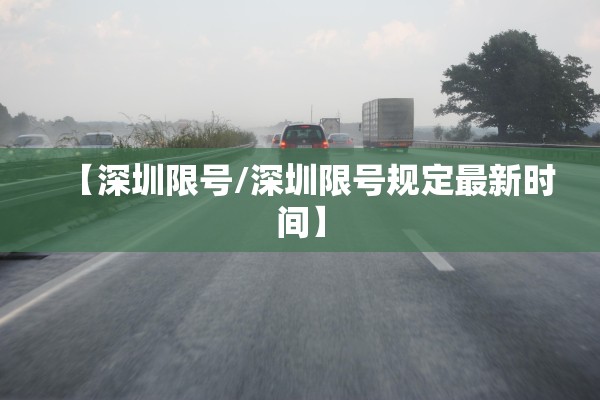 【深圳限号/深圳限号规定最新时间】 【深圳限号/深圳限号规定最新时间】