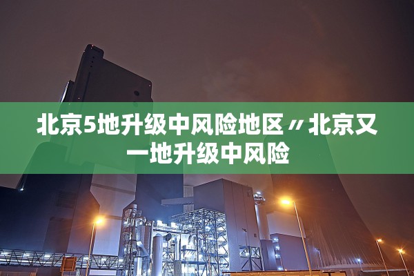 北京5地升级中风险地区〃北京又一地升级中风险