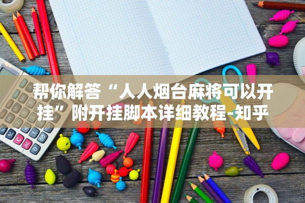 帮你解答“人人烟台麻将可以开挂	”附开挂脚本详细教程-知乎