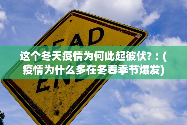这个冬天疫情为何此起彼伏?︰(疫情为什么多在冬春季节爆发) 这个冬天疫情为何此起彼伏?︰(疫情为什么多在冬春季节爆发)