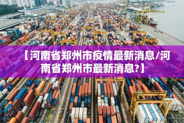 【河南省郑州市疫情最新消息/河南省郑州市最新消息?】