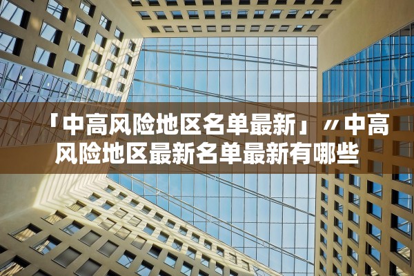 「中高风险地区名单最新」〃中高风险地区最新名单最新有哪些