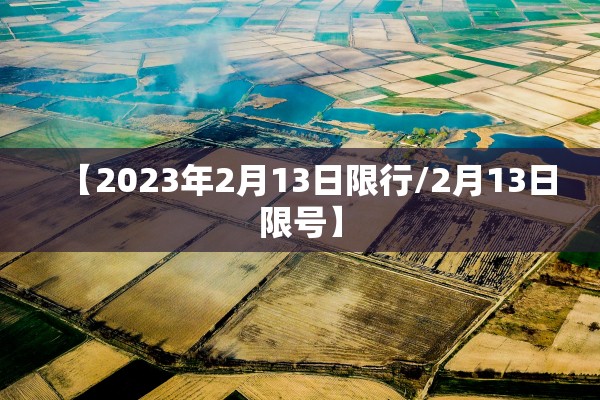【2023年2月13日限行/2月13日限号】