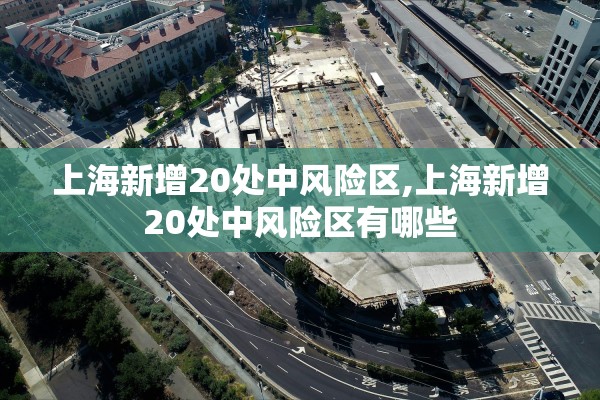 上海新增20处中风险区,上海新增20处中风险区有哪些 上海新增20处中风险区,上海新增20处中风险区有哪些