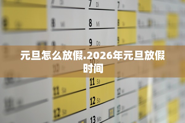 元旦怎么放假.2026年元旦放假时间 元旦怎么放假.2026年元旦放假时间