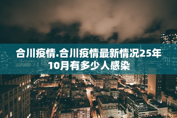 合川疫情.合川疫情最新情况25年10月有多少人感染 合川疫情.合川疫情最新情况25年10月有多少人感染