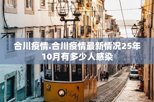 合川疫情.合川疫情最新情况25年10月有多少人感染 合川疫情.合川疫情最新情况25年10月有多少人感染