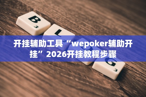开挂辅助工具“wepoker辅助开挂”2026开挂教程步骤