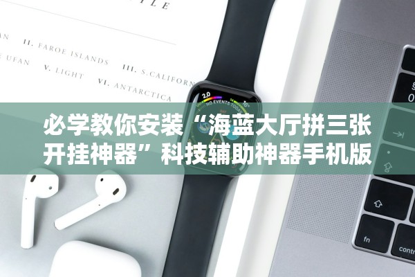 必学教你安装“海蓝大厅拼三张开挂神器”科技辅助神器手机版教程