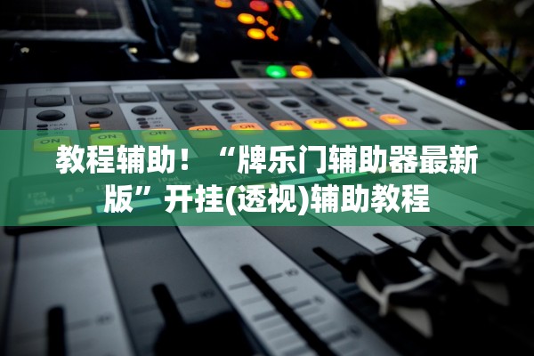教程辅助！“牌乐门辅助器最新版	”开挂(透视)辅助教程