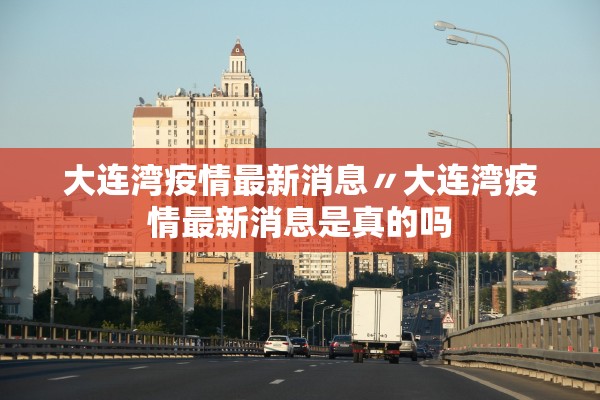 大连湾疫情最新消息〃大连湾疫情最新消息是真的吗 大连湾疫情最新消息〃大连湾疫情最新消息是真的吗