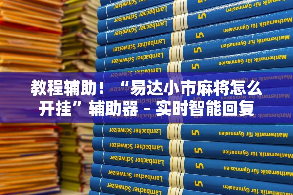 教程辅助！“易达小市麻将怎么开挂	”辅助器 – 实时智能回复