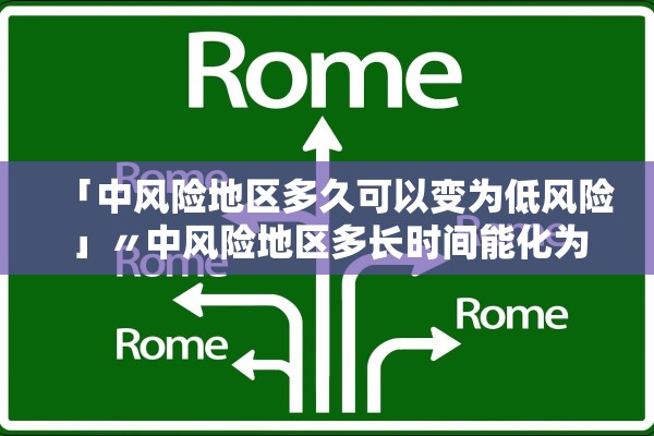 「中风险地区多久可以变为低风险」〃中风险地区多长时间能化为低风险地区