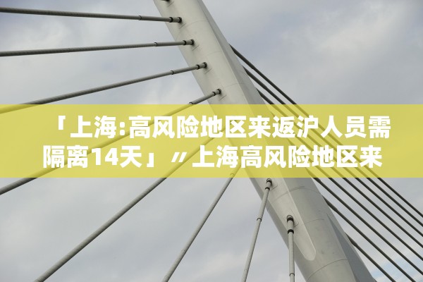 「上海:高风险地区来返沪人员需隔离14天」〃上海高风险地区来返沪人员需隔离14天吗