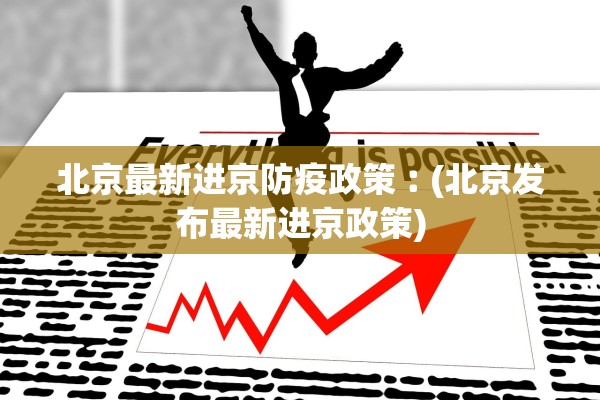 北京最新进京防疫政策︰(北京发布最新进京政策) 北京最新进京防疫政策︰(北京发布最新进京政策)