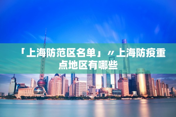 「上海防范区名单」〃上海防疫重点地区有哪些 「上海防范区名单」〃上海防疫重点地区有哪些