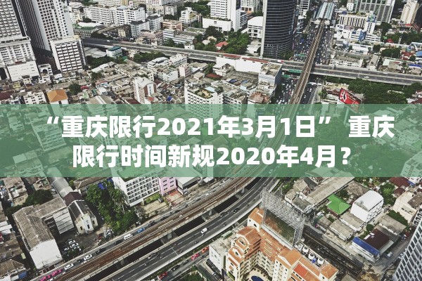 “重庆限行2021年3月1日	” 重庆限行时间新规2020年4月？