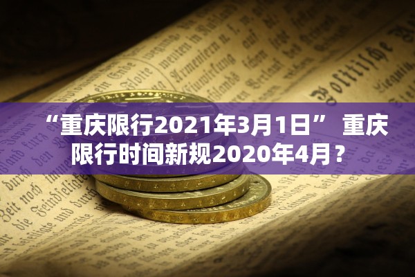 “重庆限行2021年3月1日” 重庆限行时间新规2020年4月？