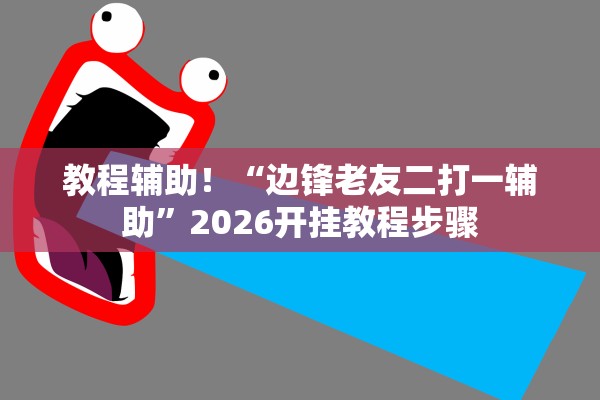 教程辅助！“边锋老友二打一辅助”2026开挂教程步骤