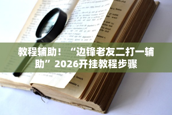 教程辅助！“边锋老友二打一辅助	”2026开挂教程步骤