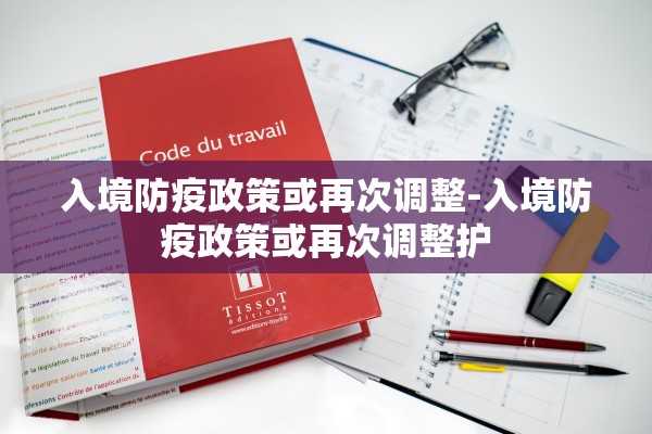 入境防疫政策或再次调整-入境防疫政策或再次调整护 入境防疫政策或再次调整-入境防疫政策或再次调整护