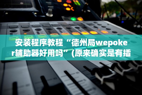 安装程序教程“德州局wepoker辅助器好用吗	”(原来确实是有插件)