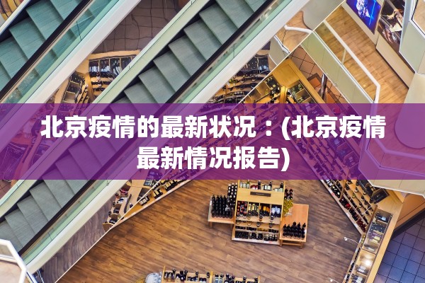 北京疫情的最新状况︰(北京疫情最新情况报告) 北京疫情的最新状况︰(北京疫情最新情况报告)