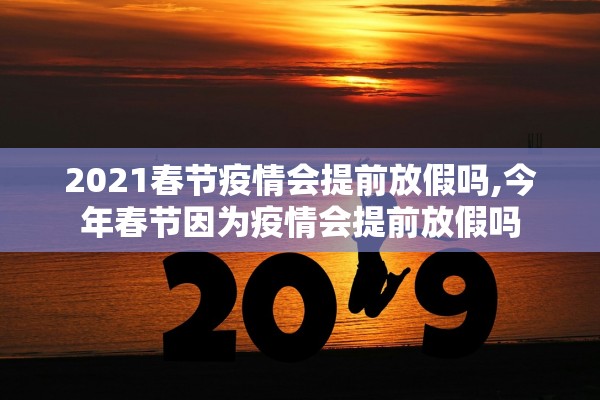 2021春节疫情会提前放假吗,今年春节因为疫情会提前放假吗
