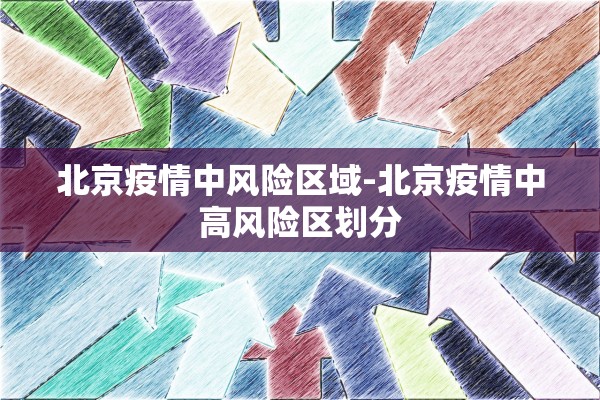 北京疫情中风险区域-北京疫情中高风险区划分 北京疫情中风险区域-北京疫情中高风险区划分