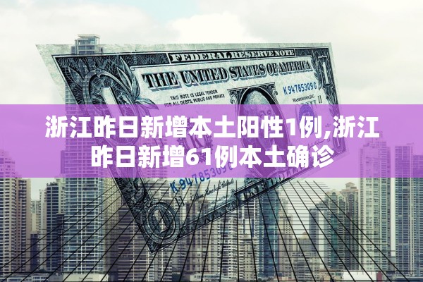 浙江昨日新增本土阳性1例,浙江昨日新增61例本土确诊 浙江昨日新增本土阳性1例,浙江昨日新增61例本土确诊