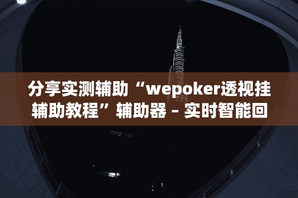 分享实测辅助“wepoker透视挂辅助教程”辅助器 – 实时智能回复
