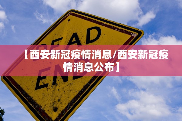 【西安新冠疫情消息/西安新冠疫情消息公布】 【西安新冠疫情消息/西安新冠疫情消息公布】