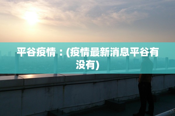 平谷疫情︰(疫情最新消息平谷有没有) 平谷疫情︰(疫情最新消息平谷有没有)