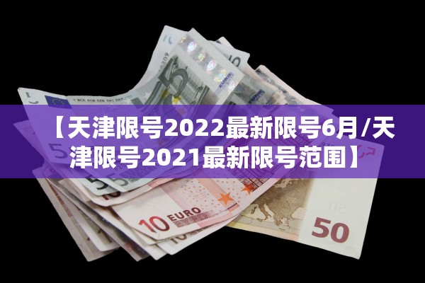【天津限号2022最新限号6月/天津限号2021最新限号范围】