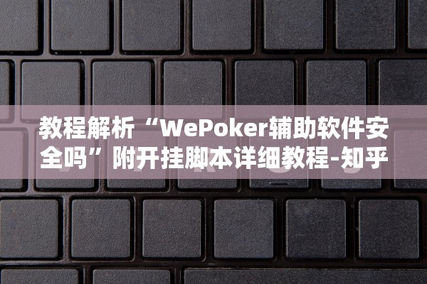 教程解析“WePoker辅助软件安全吗”附开挂脚本详细教程-知乎