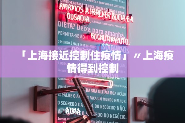 「上海接近控制住疫情」〃上海疫情得到控制 「上海接近控制住疫情」〃上海疫情得到控制