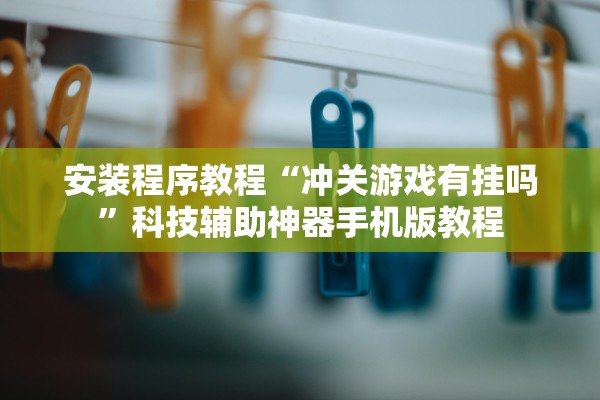 安装程序教程“冲关游戏有挂吗	”科技辅助神器手机版教程