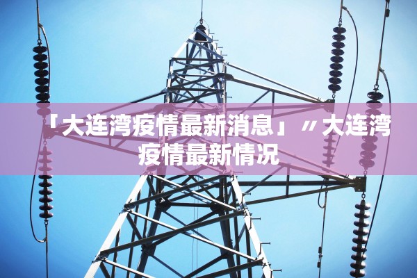 「大连湾疫情最新消息」〃大连湾疫情最新情况