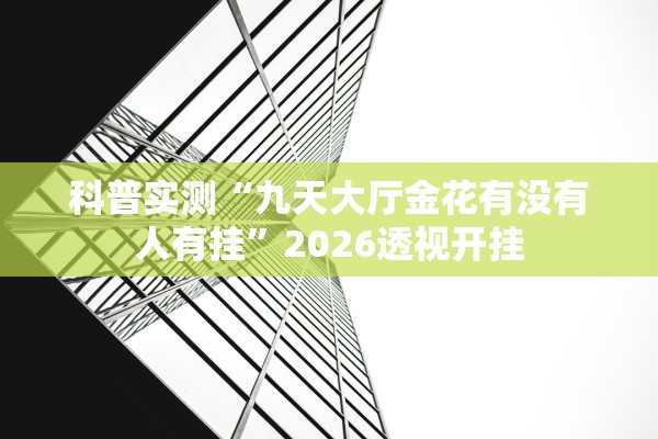科普实测“九天大厅金花有没有人有挂	”2026透视开挂