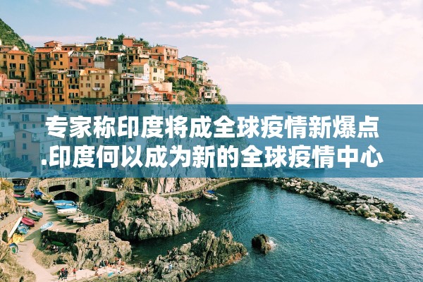 专家称印度将成全球疫情新爆点.印度何以成为新的全球疫情中心? 专家称印度将成全球疫情新爆点.印度何以成为新的全球疫情中心?