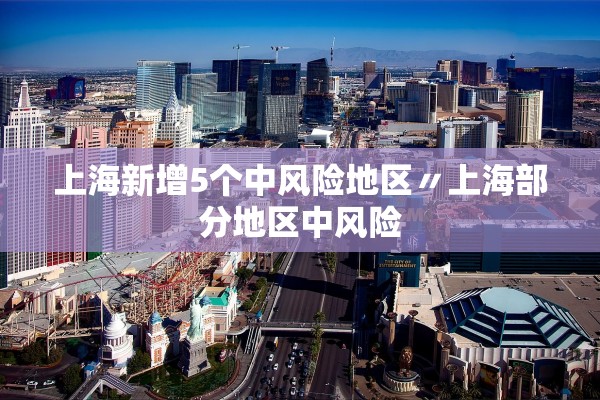 上海新增5个中风险地区〃上海部分地区中风险 上海新增5个中风险地区〃上海部分地区中风险