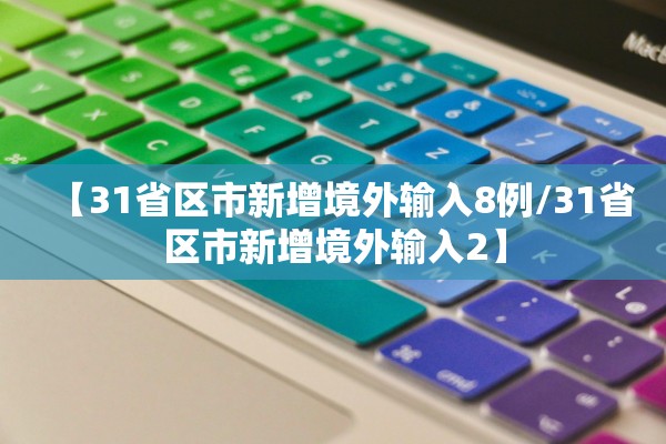 【31省区市新增境外输入8例/31省区市新增境外输入2】 【31省区市新增境外输入8例/31省区市新增境外输入2】