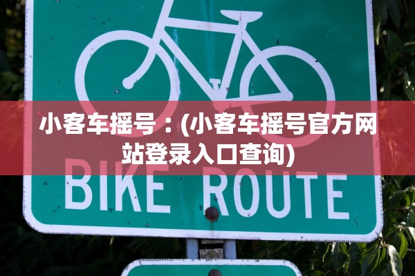 小客车摇号︰(小客车摇号官方网站登录入口查询) 小客车摇号︰(小客车摇号官方网站登录入口查询)
