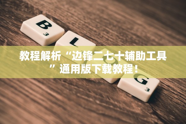 教程解析“边锋二七十辅助工具	”通用版下载教程！