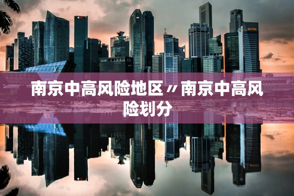 南京中高风险地区〃南京中高风险划分 南京中高风险地区〃南京中高风险划分