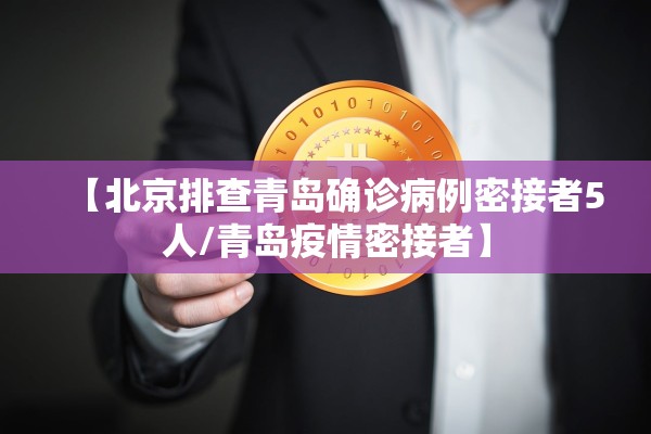 【北京排查青岛确诊病例密接者5人/青岛疫情密接者】 【北京排查青岛确诊病例密接者5人/青岛疫情密接者】